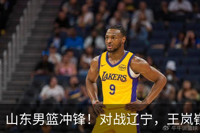 山东男篮冲锋！对战辽宁，王岚嵚与赵继伟的激烈较量即将登场！