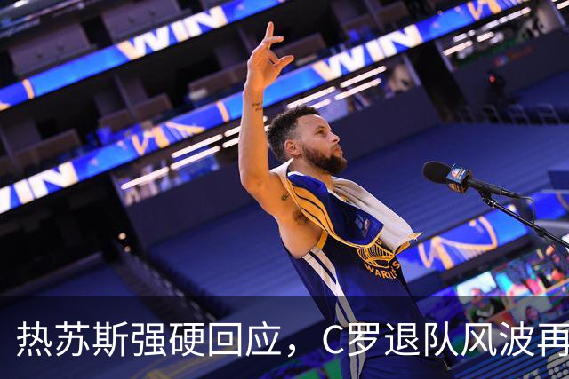 热苏斯强硬回应，C罗退队风波再起波澜！